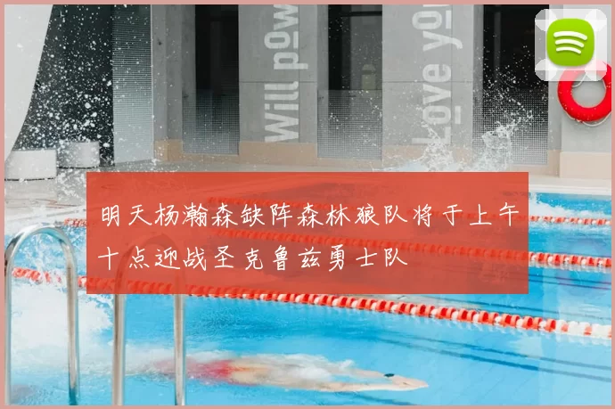 明天杨瀚森缺阵森林狼队将于上午十点迎战圣克鲁兹勇士队
