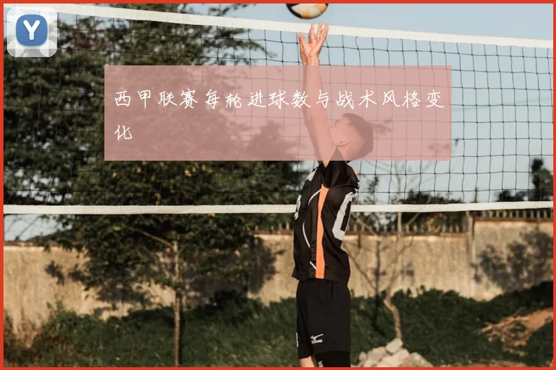 西甲联赛每轮进球数与战术风格变化