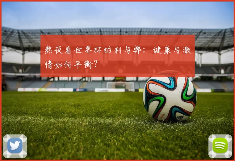 熬夜看世界杯的利与弊:健康与激情如何平衡?