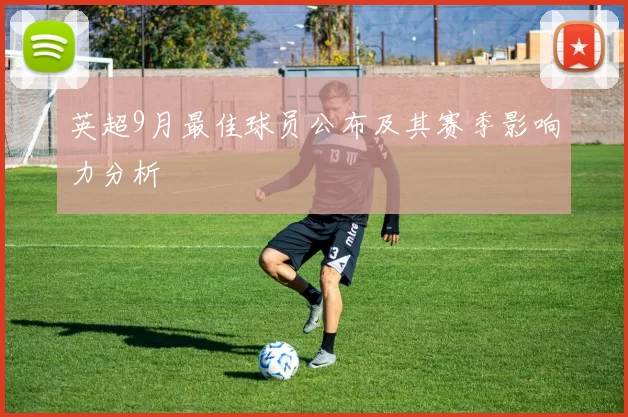 英超9月最佳球员公布及其赛季影响力分析