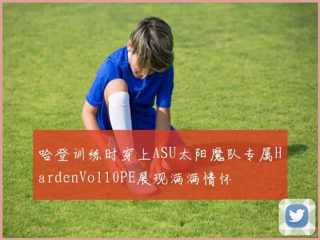 哈登训练时穿上ASU太阳魔队专属HardenVol10PE展现满满情怀
