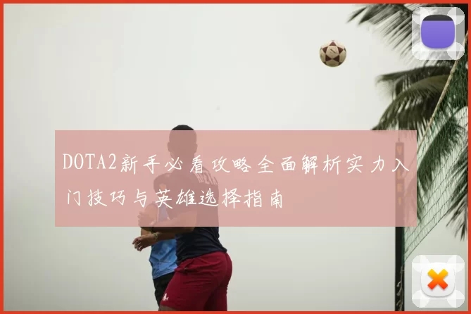 DOTA2新手必看攻略全面解析实力入门技巧与英雄选择指南