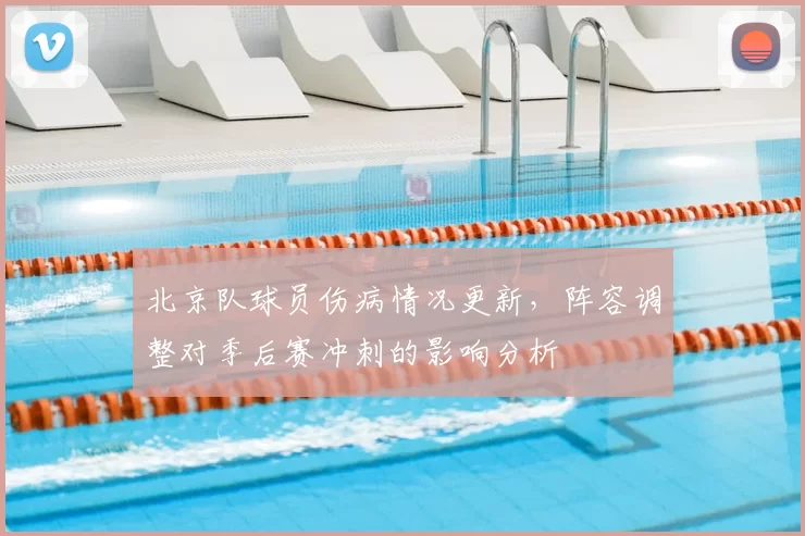 北京队球员伤病情况更新,阵容调整对季后赛冲刺的影响分析