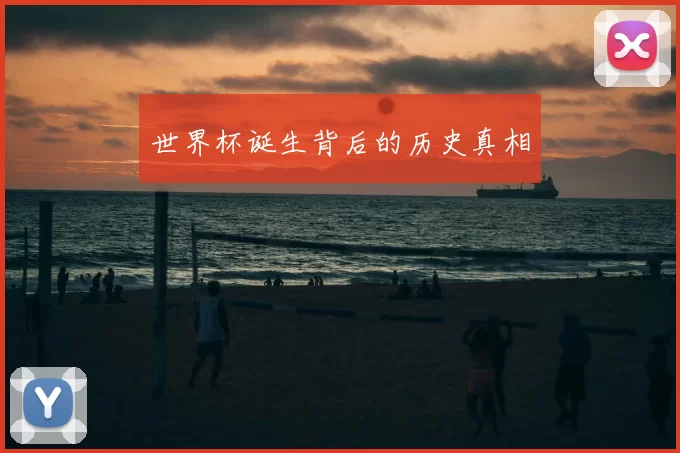 世界杯诞生背后的历史真相
