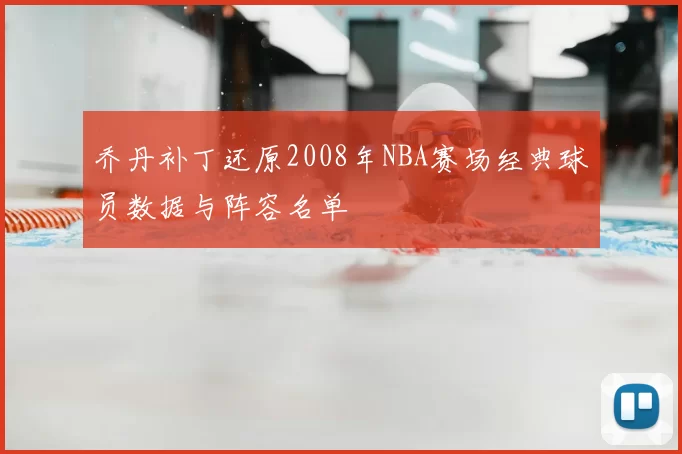 乔丹补丁还原2008年NBA赛场经典球员数据与阵容名单