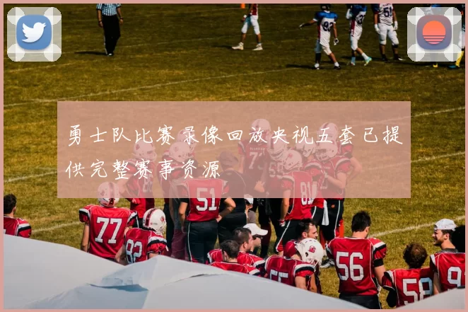 勇士队比赛录像回放央视五套已提供完整赛事资源
