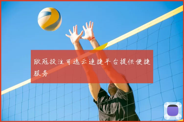 欧冠投注可选云速捷平台提供便捷服务