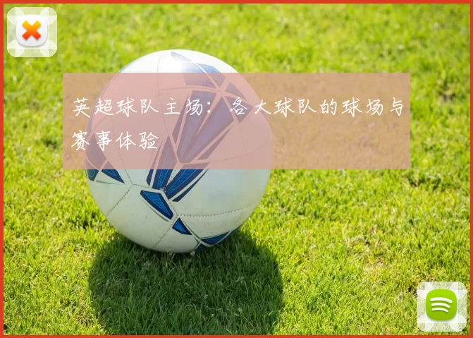 英超球队主场:各大球队的球场与赛事体验