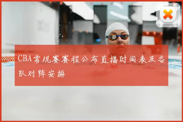 CBA常规赛赛程公布直播时间表及各队对阵安排