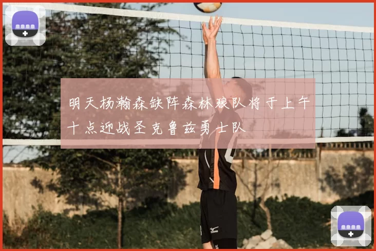明天杨瀚森缺阵森林狼队将于上午十点迎战圣克鲁兹勇士队