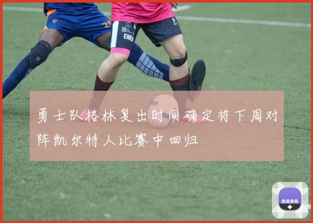 勇士队格林复出时间确定将下周对阵凯尔特人比赛中回归