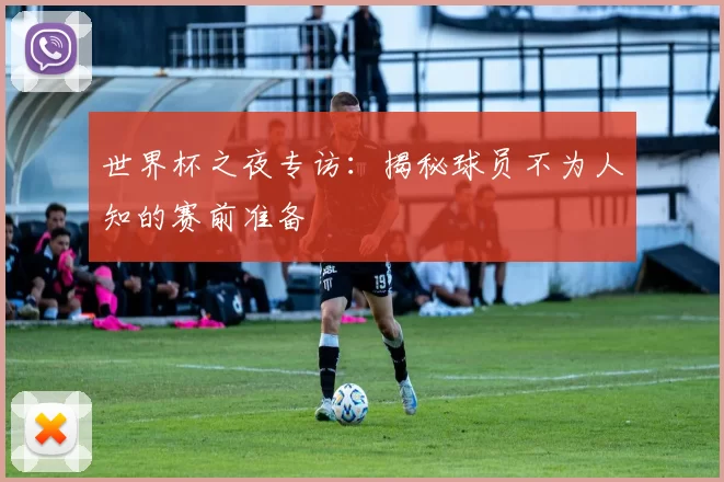 世界杯之夜专访：揭秘球员不为人知的赛前准备
