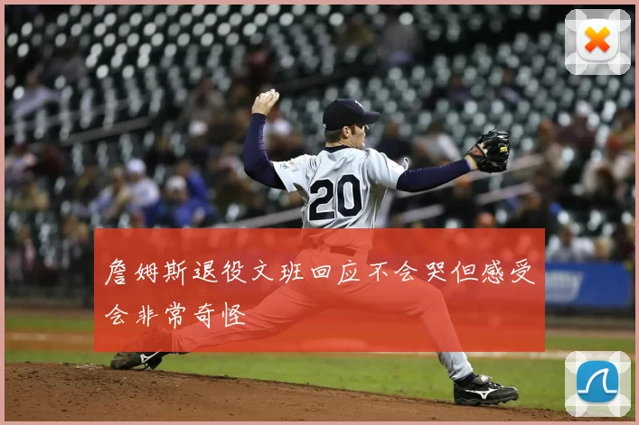 詹姆斯退役文班回应不会哭但感受会非常奇怪