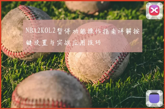 NBA2KOL2暂停功能操作指南详解按键设置与实战应用技巧