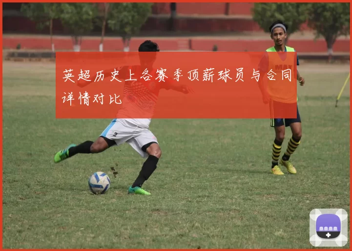 英超历史上各赛季顶薪球员与合同详情对比