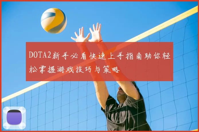 DOTA2新手必看快速上手指南助你轻松掌握游戏技巧与策略