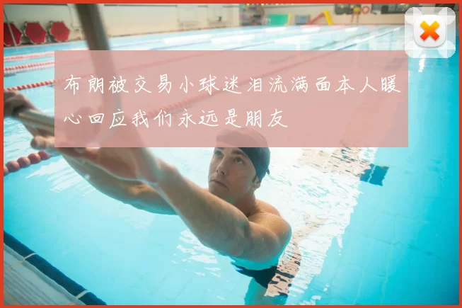 布朗被交易小球迷泪流满面本人暖心回应我们永远是朋友