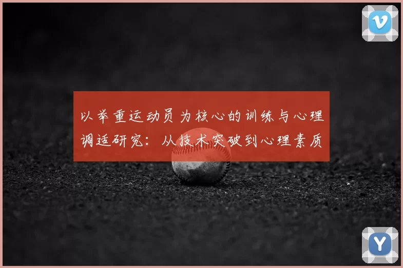 以举重运动员为核心的训练与心理调适研究：从技术突破到心理素质提升