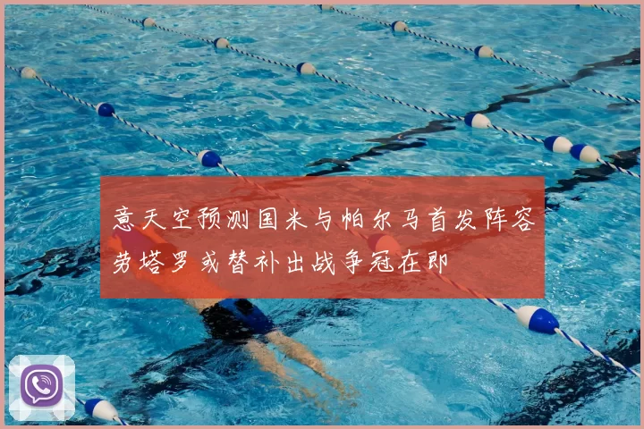 意天空预测国米与帕尔马首发阵容劳塔罗或替补出战争冠在即