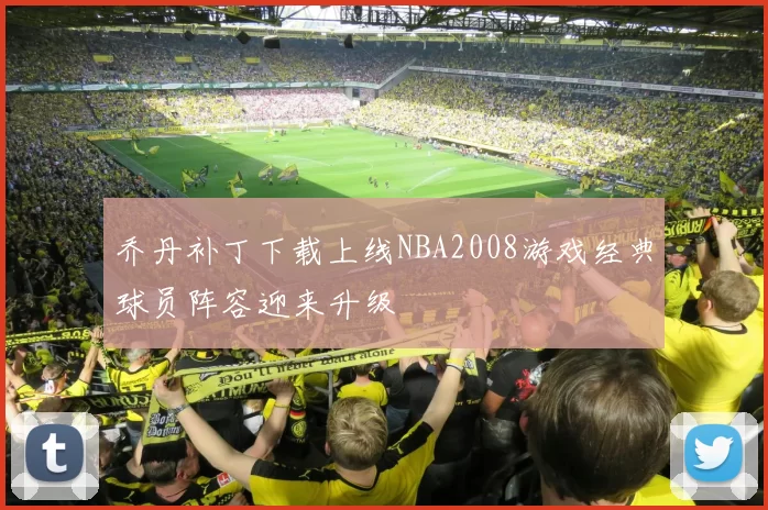 乔丹补丁下载上线NBA2008游戏经典球员阵容迎来升级