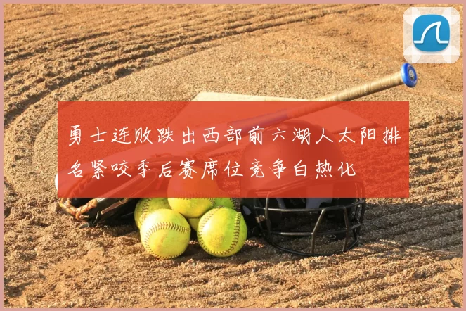 勇士连败跌出西部前六湖人太阳排名紧咬季后赛席位竞争白热化
