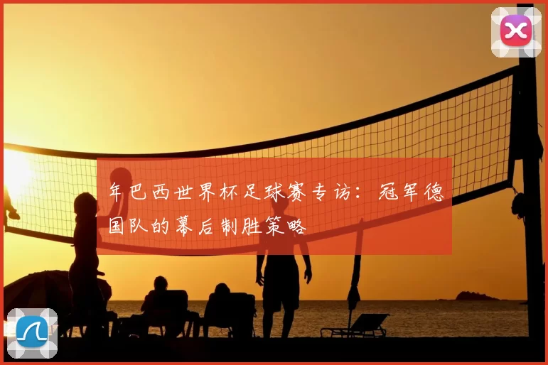 年巴西世界杯足球赛专访：冠军德国队的幕后制胜策略