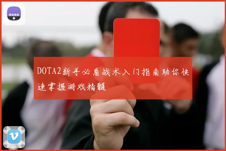 DOTA2新手必看战术入门指南助你快速掌握游戏精髓