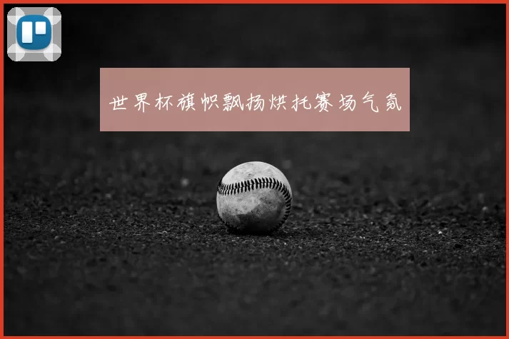 世界杯旗帜飘扬烘托赛场气氛