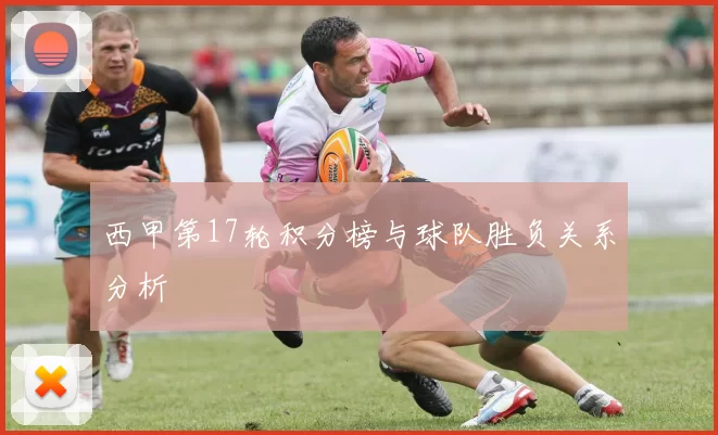 西甲第17轮积分榜与球队胜负关系分析