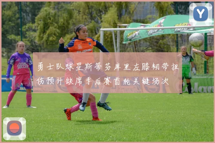 勇士队球星斯蒂芬库里左膝韧带扭伤预计缺席季后赛首轮关键场次