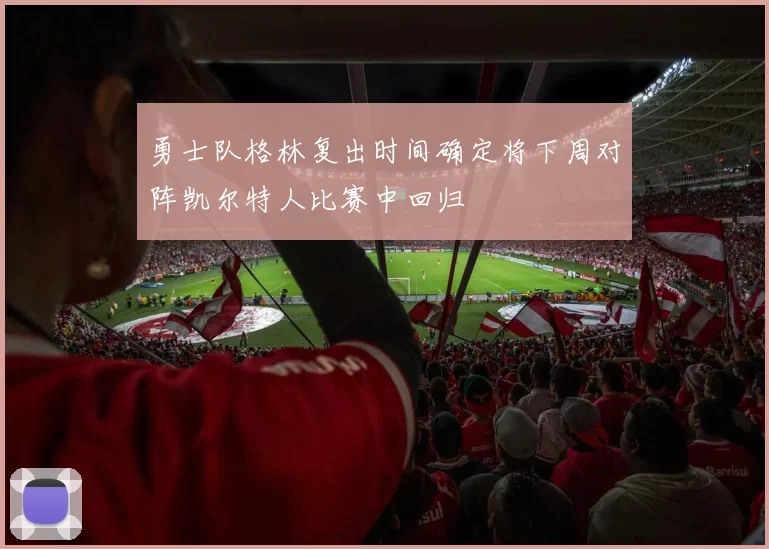 勇士队格林复出时间确定将下周对阵凯尔特人比赛中回归