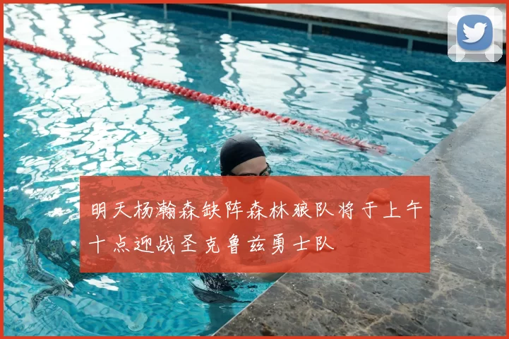 明天杨瀚森缺阵森林狼队将于上午十点迎战圣克鲁兹勇士队