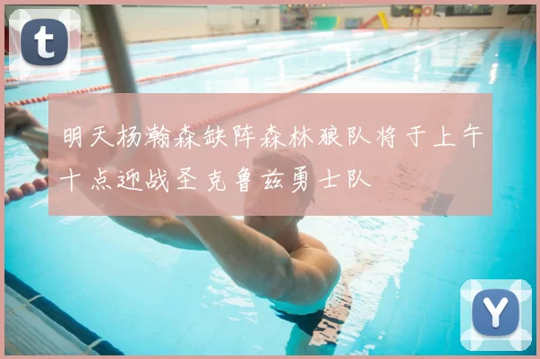 明天杨瀚森缺阵森林狼队将于上午十点迎战圣克鲁兹勇士队