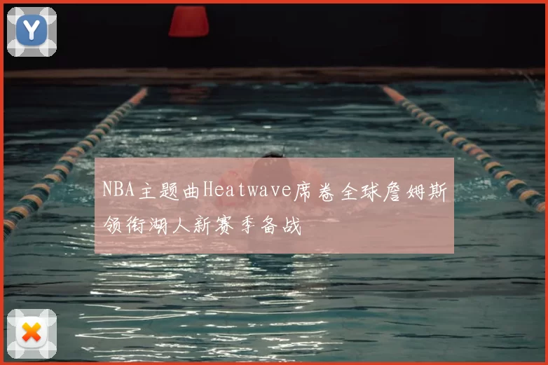 NBA主题曲Heatwave席卷全球詹姆斯领衔湖人新赛季备战