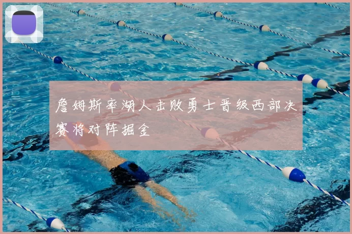詹姆斯率湖人击败勇士晋级西部决赛将对阵掘金