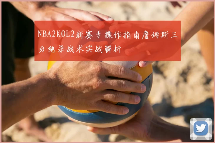 NBA2KOL2新赛季操作指南詹姆斯三分绝杀战术实战解析