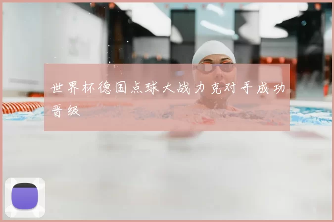 世界杯德国点球大战力克对手成功晋级