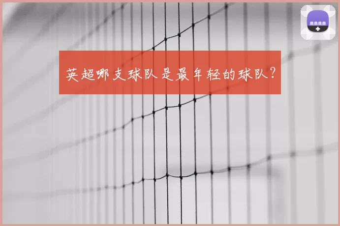 英超哪支球队是最年轻的球队?
