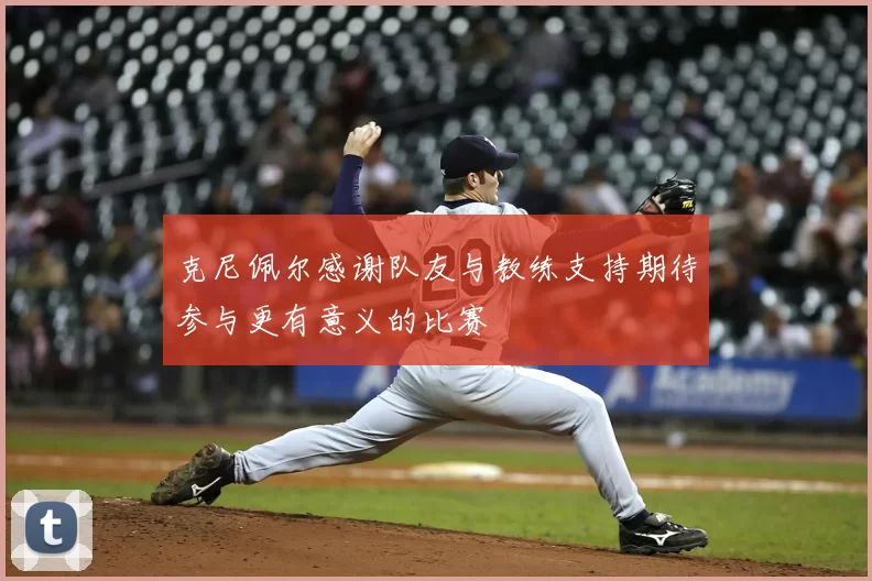 克尼佩尔感谢队友与教练支持期待参与更有意义的比赛