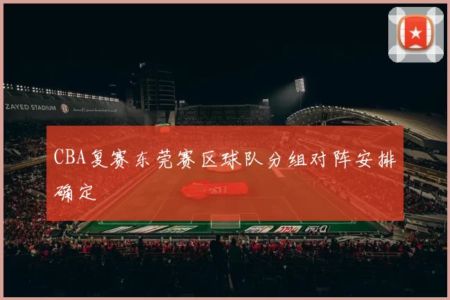 CBA复赛东莞赛区球队分组对阵安排确定