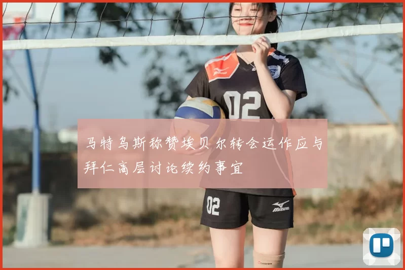 马特乌斯称赞埃贝尔转会运作应与拜仁高层讨论续约事宜
