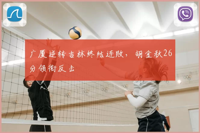 广厦逆转吉林终结连败,胡金秋26分领衔反击