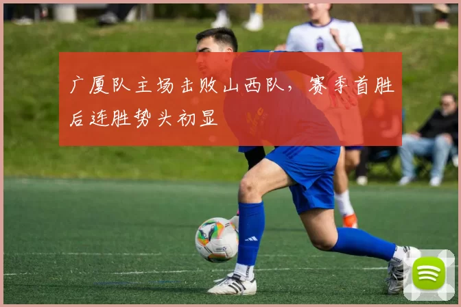 广厦队主场击败山西队,赛季首胜后连胜势头初显