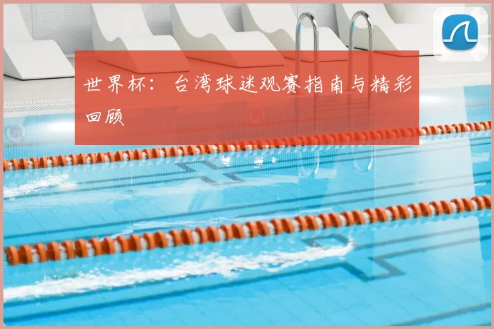 世界杯:台湾球迷观赛指南与精彩回顾