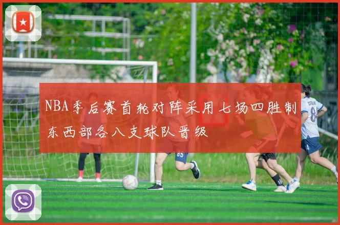 NBA季后赛首轮对阵采用七场四胜制东西部各八支球队晋级