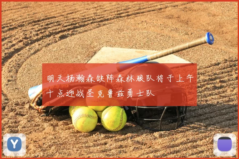 明天杨瀚森缺阵森林狼队将于上午十点迎战圣克鲁兹勇士队