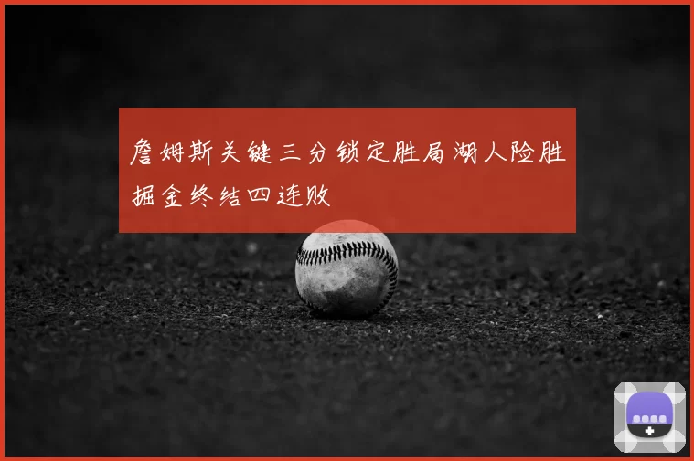 詹姆斯关键三分锁定胜局湖人险胜掘金终结四连败