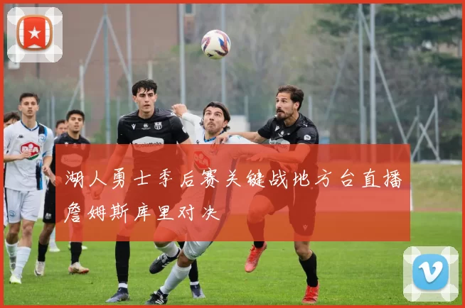 湖人勇士季后赛关键战地方台直播詹姆斯库里对决