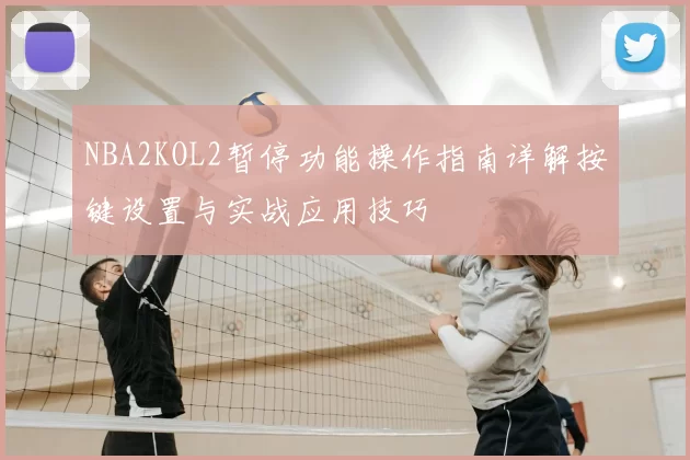 NBA2KOL2暂停功能操作指南详解按键设置与实战应用技巧