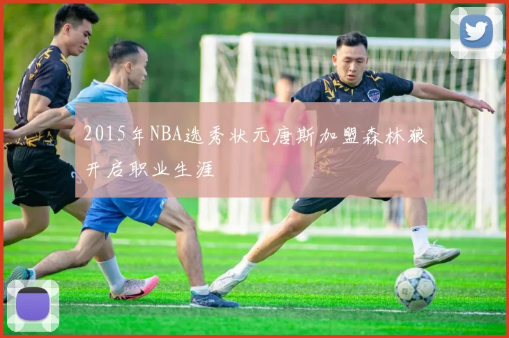 2015年NBA选秀状元唐斯加盟森林狼开启职业生涯